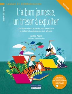 L&rsquo;album jeunesse, un trésor à exploiter: Concepts clés et activités pour maximiser le potentiel pédagogique des&nbsp;albums