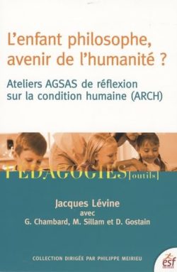 L&rsquo;enfant philosophe, avenir de l&rsquo;humanité ?: Ateliers AGSAS de réflexion sur la condition humaine (ARCH) 