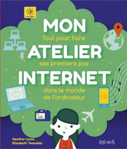 Mon atelier internet: Tout pour faire ses premiers pas dans le monde de l&rsquo;ordinateur.